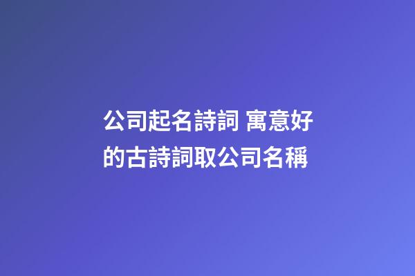 公司起名詩詞 寓意好的古詩詞取公司名稱-第1張-公司起名-玄機派